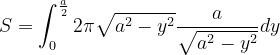 \dpi{120} S=\int_{0}^{\frac{a}{2}}2\pi \sqrt{a^{2}-y^{2}}\frac{a}{\sqrt{a^{2}-y^{2}}} dy